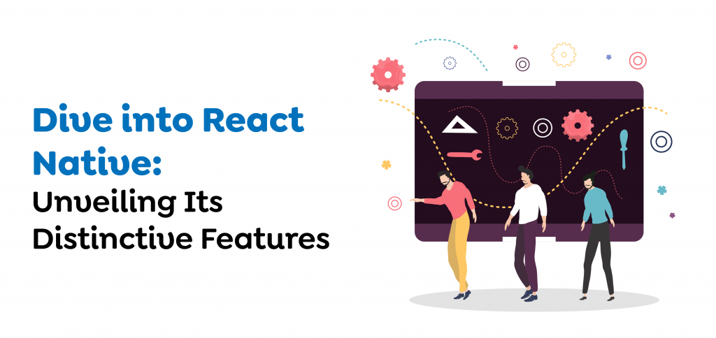 Dive into React Native- Unveiling Its Distinctive Features 